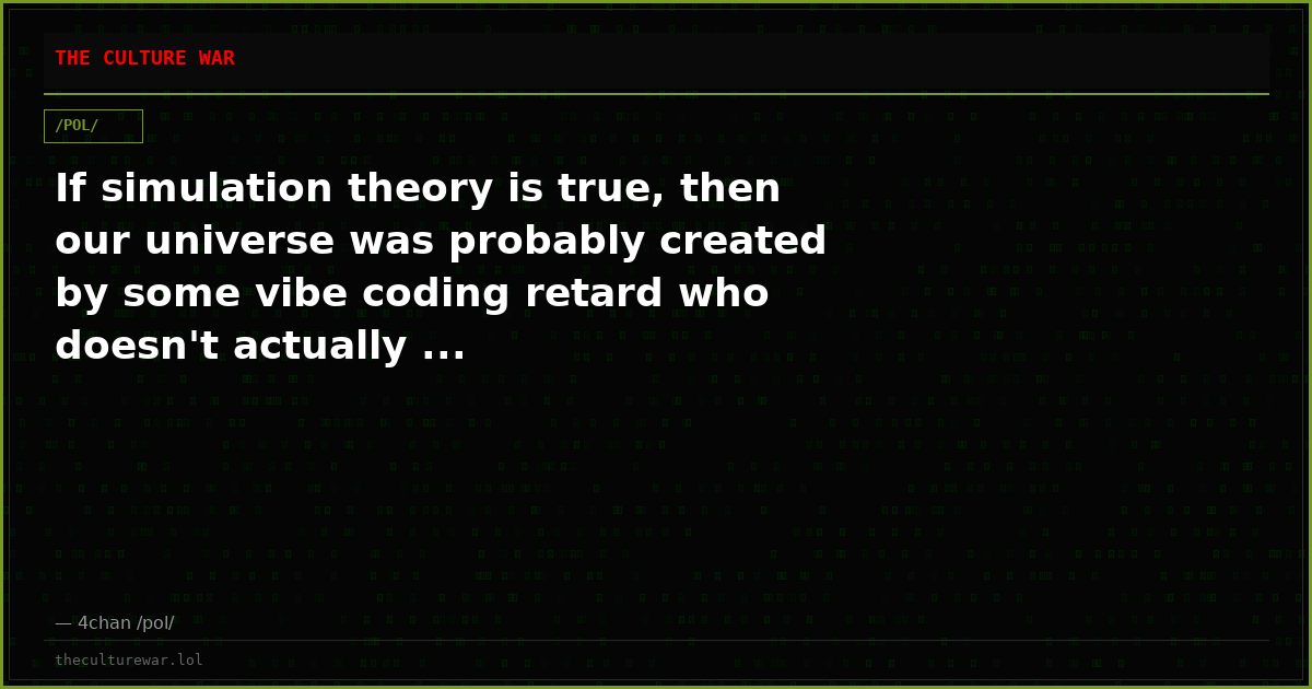 If simulation theory is true, then our universe was probably created by some vibe coding retard who doesn't actually ...
