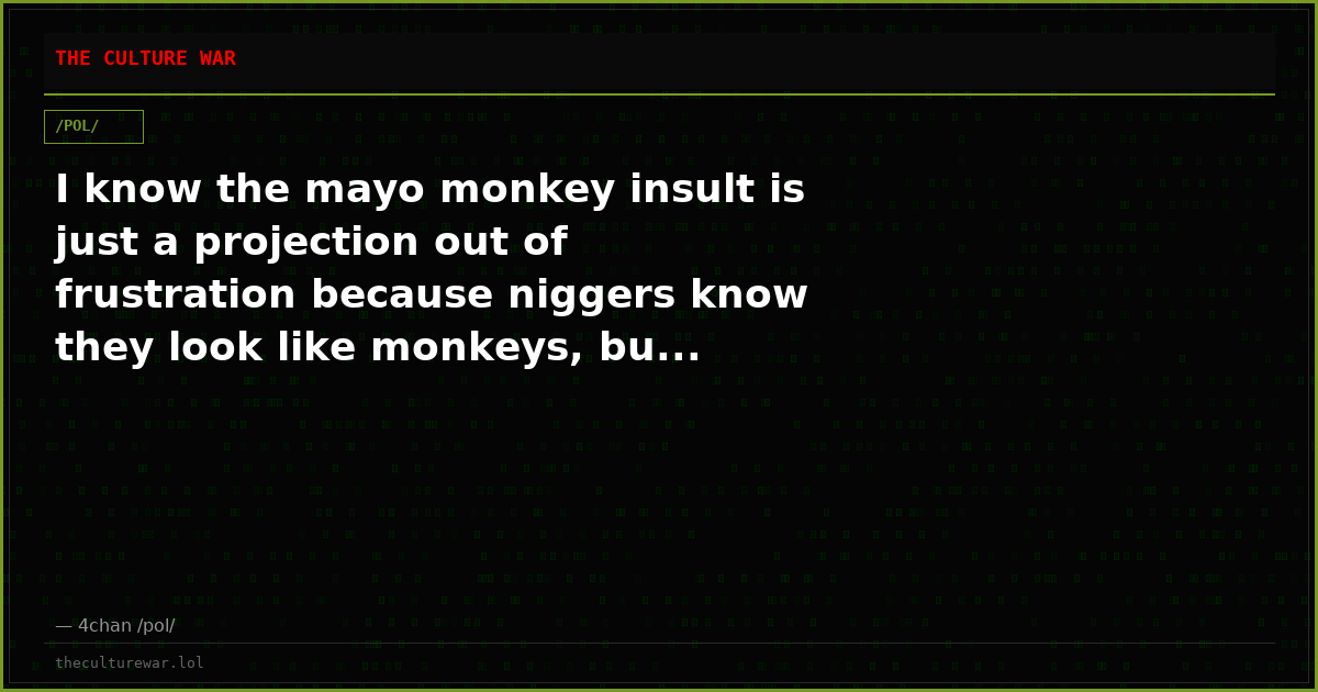 I know the mayo monkey insult is just a projection out of frustration because niggers know they look like monkeys, bu...
