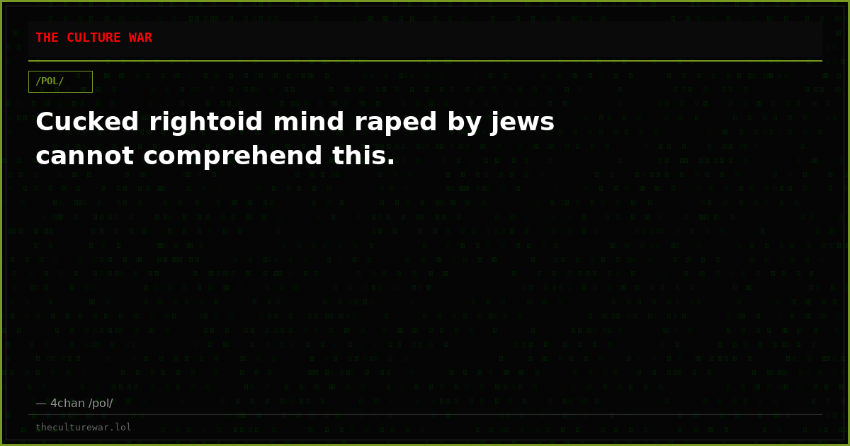 Cucked rightoid mind raped by jews cannot comprehend this.