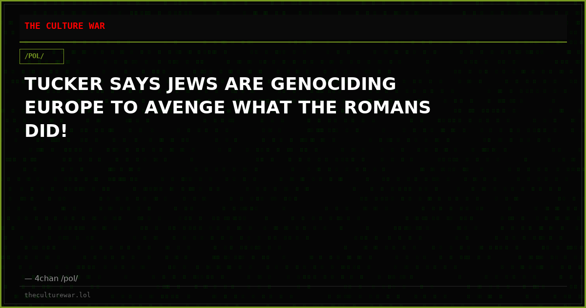 TUCKER SAYS JEWS ARE GENOCIDING EUROPE TO AVENGE WHAT THE ROMANS DID!