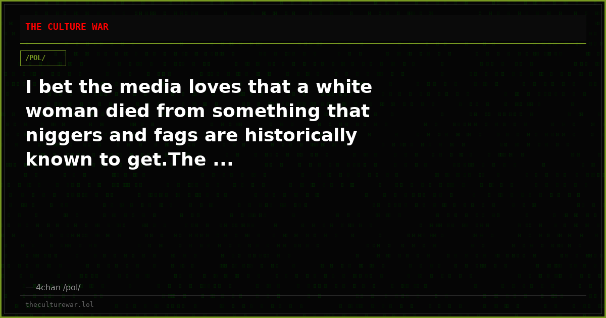 I bet the media loves that a white woman died from something that niggers and fags are historically known to get.The ...