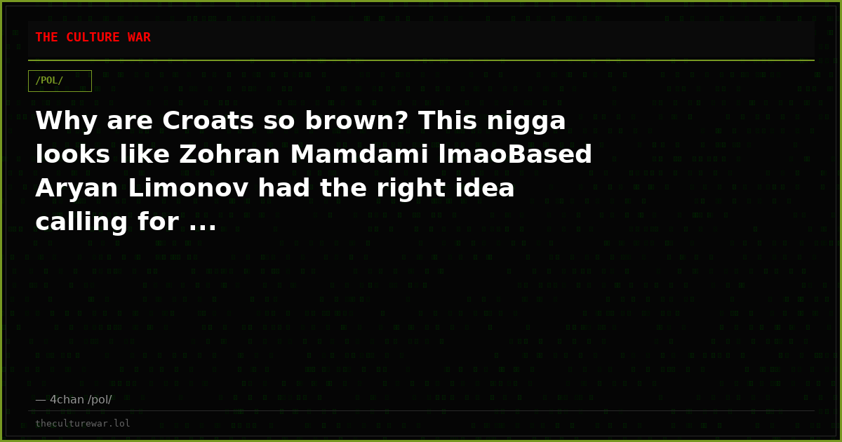 Why are Croats so brown? This nigga looks like Zohran Mamdami lmaoBased Aryan Limonov had the right idea calling for ...