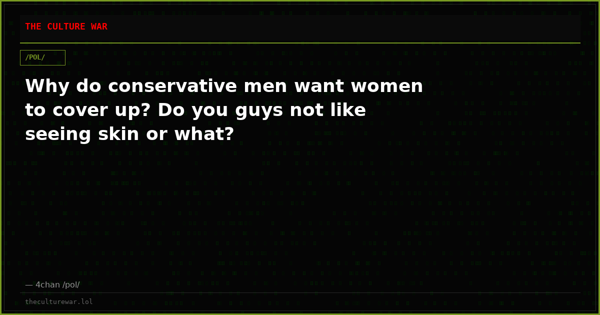 Why do conservative men want women to cover up? Do you guys not like seeing skin or what?