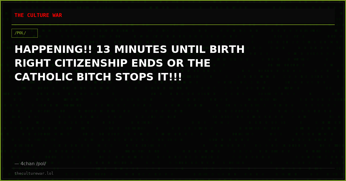 HAPPENING!! 13 MINUTES UNTIL BIRTH RIGHT CITIZENSHIP ENDS OR THE CATHOLIC BITCH STOPS IT!!!