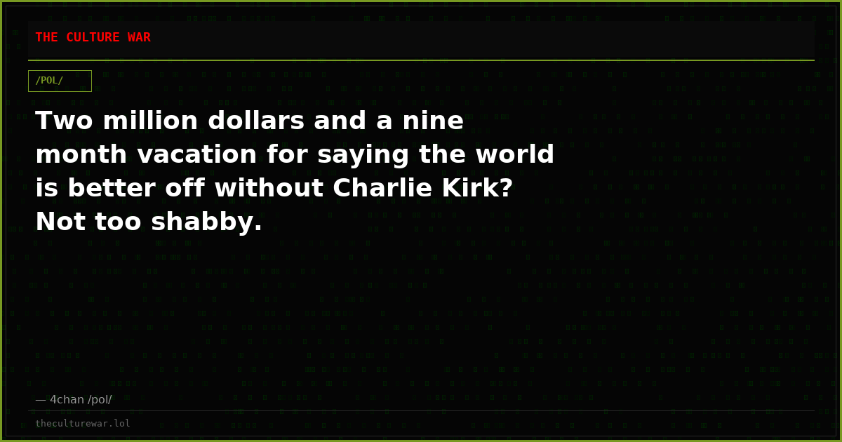 Two million dollars and a nine month vacation for saying the world is better off without Charlie Kirk? Not too shabby.