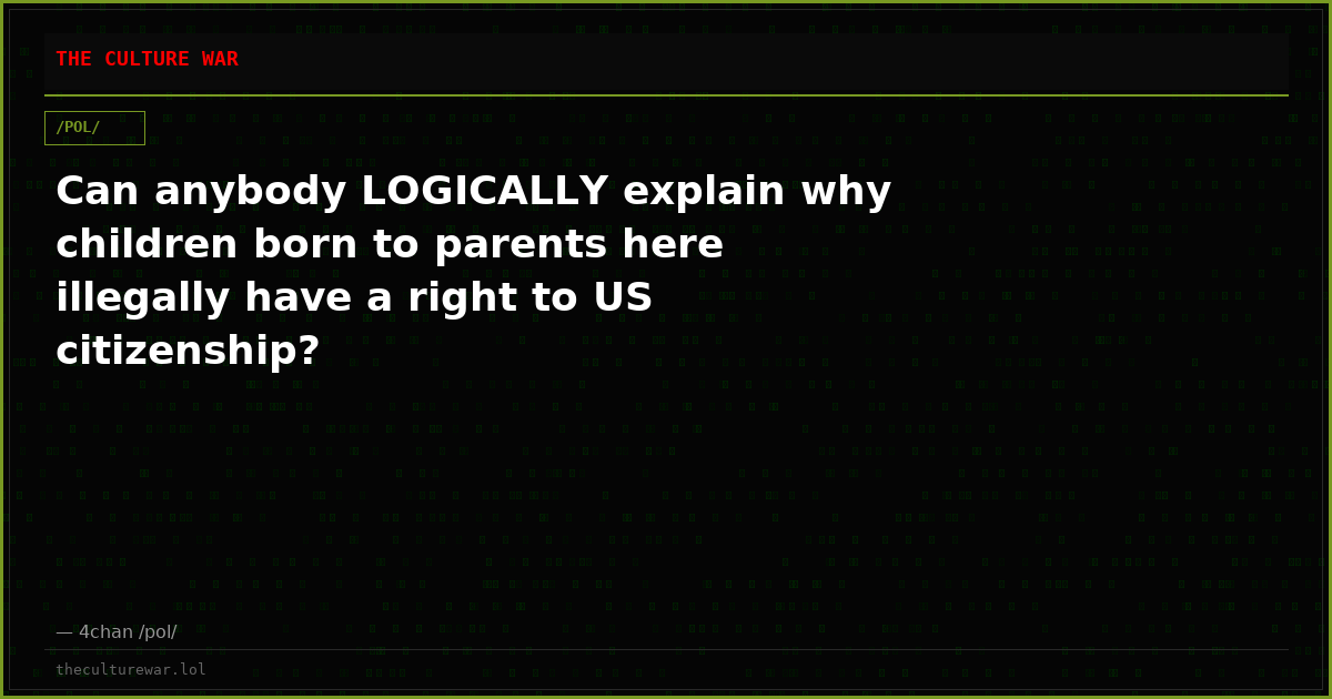 Can anybody LOGICALLY explain why children born to parents here illegally have a right to US citizenship?