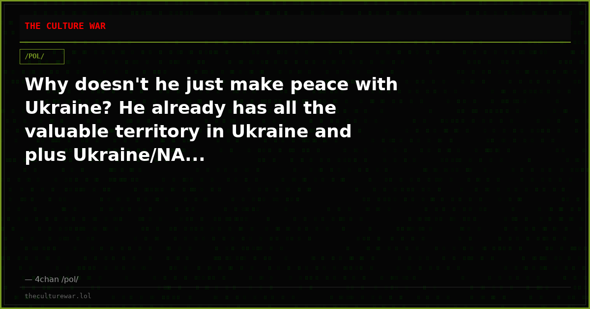 Why doesn't he just make peace with Ukraine? He already has all the valuable territory in Ukraine and plus Ukraine/NA...