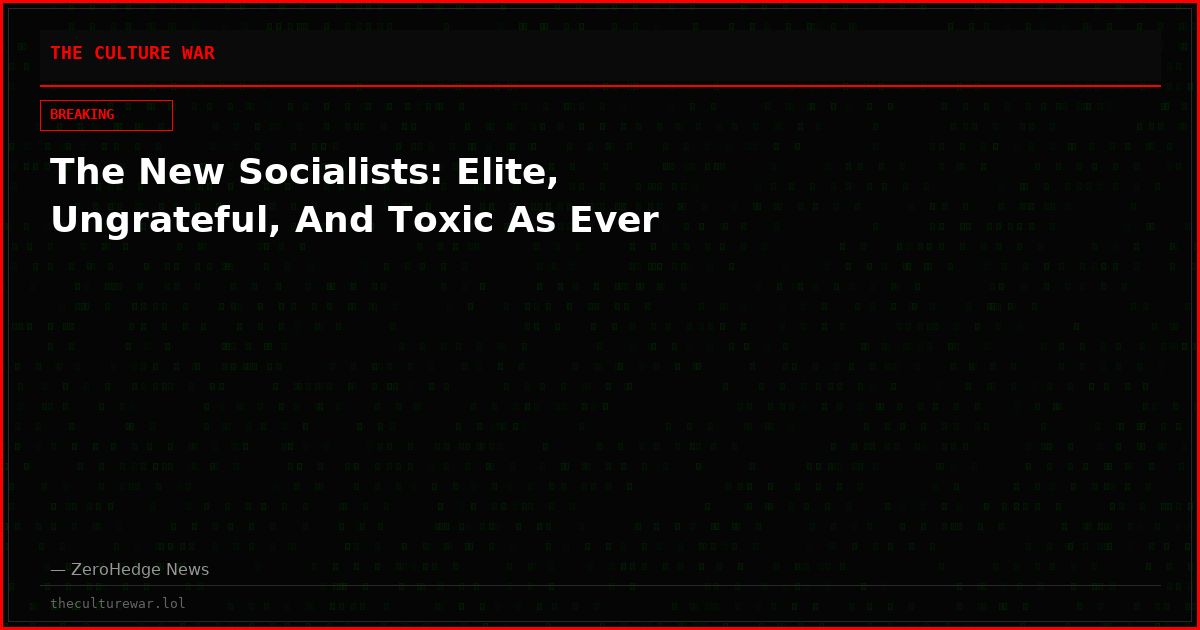 The New Socialists: Elite, Ungrateful, And Toxic As Ever