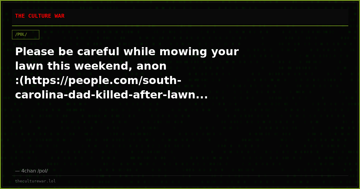 Please be careful while mowing your lawn this weekend, anon :(https://people.com/south-carolina-dad-killed-after-lawn...