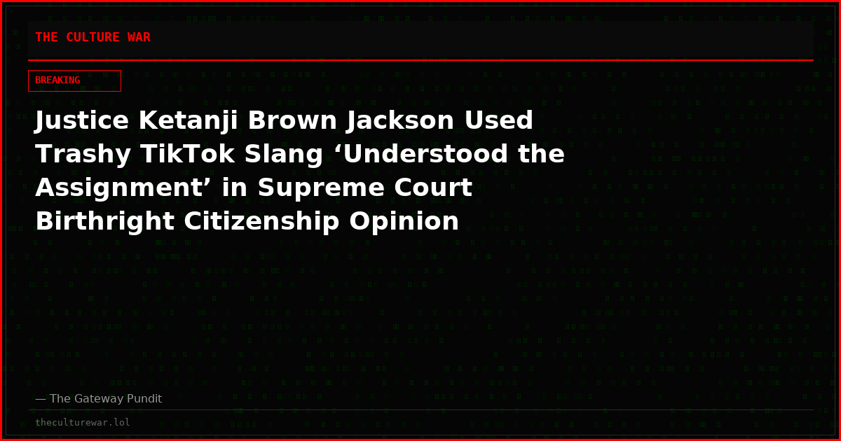 Justice Ketanji Brown Jackson Used Trashy TikTok Slang ‘Understood the Assignment’ in Supreme Court Birthright Citizenship Opinion