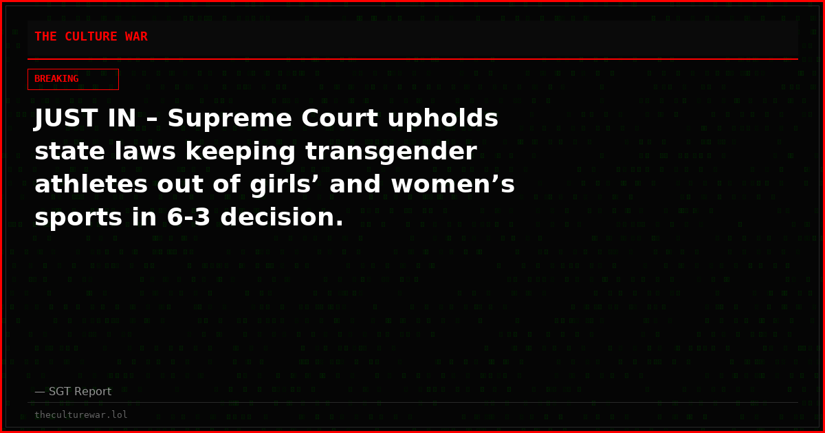 JUST IN – Supreme Court upholds state laws keeping transgender athletes out of girls’ and women’s sports in 6-3 decision.