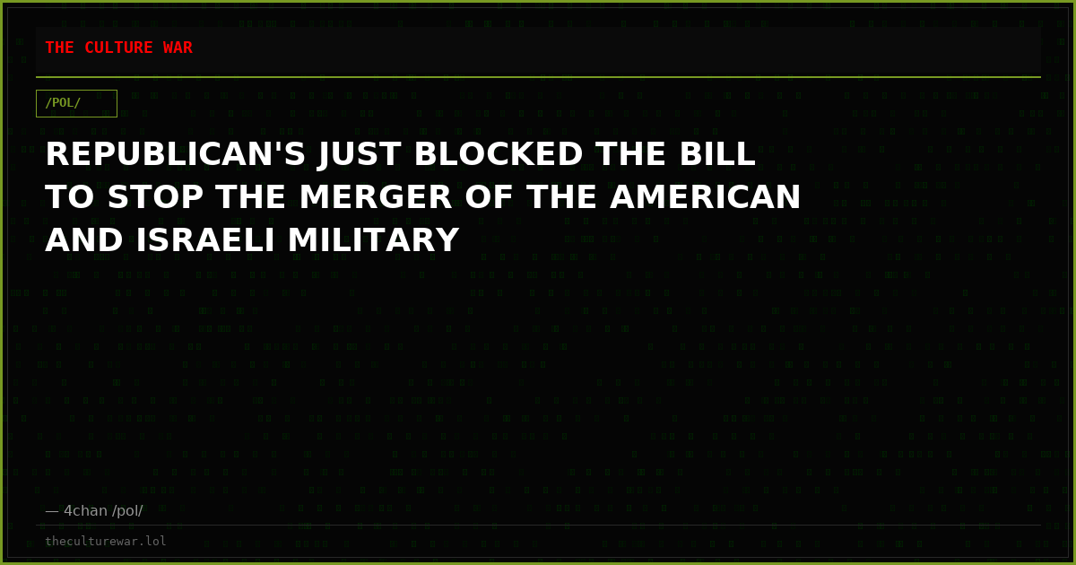 REPUBLICAN'S JUST BLOCKED THE BILL TO STOP THE MERGER OF THE AMERICAN AND ISRAELI MILITARY