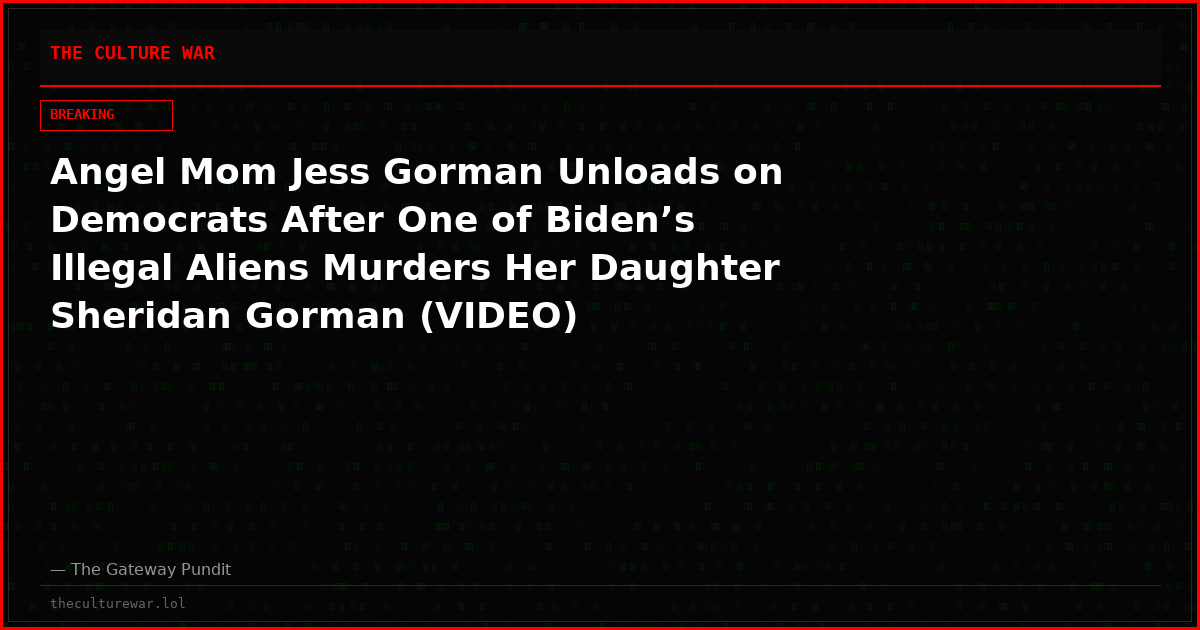 Angel Mom Jess Gorman Unloads on Democrats After One of Biden’s Illegal Aliens Murders Her Daughter Sheridan Gorman (VIDEO)