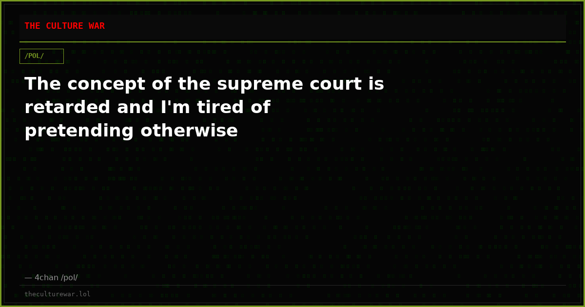 The concept of the supreme court is retarded and I'm tired of pretending otherwise