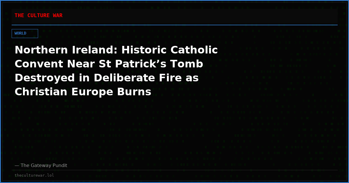 Northern Ireland: Historic Catholic Convent Near St Patrick’s Tomb Destroyed in Deliberate Fire as Christian Europe Burns