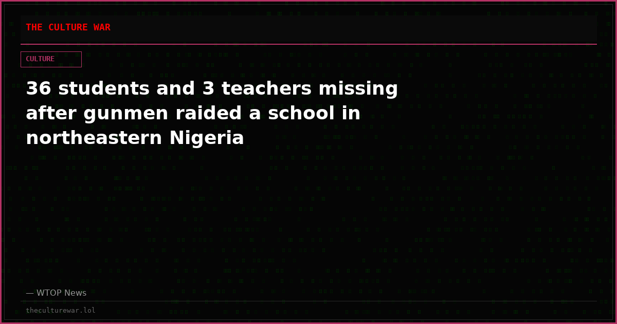 36 students and 3 teachers missing after gunmen raided a school in northeastern Nigeria