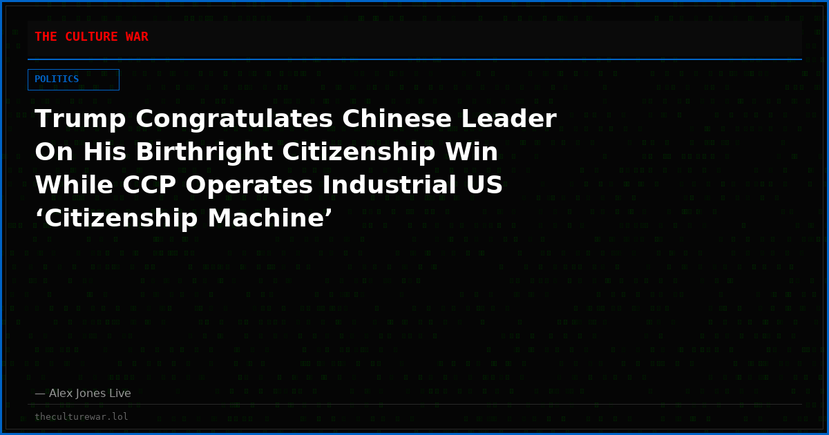 Trump Congratulates Chinese Leader On His Birthright Citizenship Win While CCP Operates Industrial US ‘Citizenship Machine’