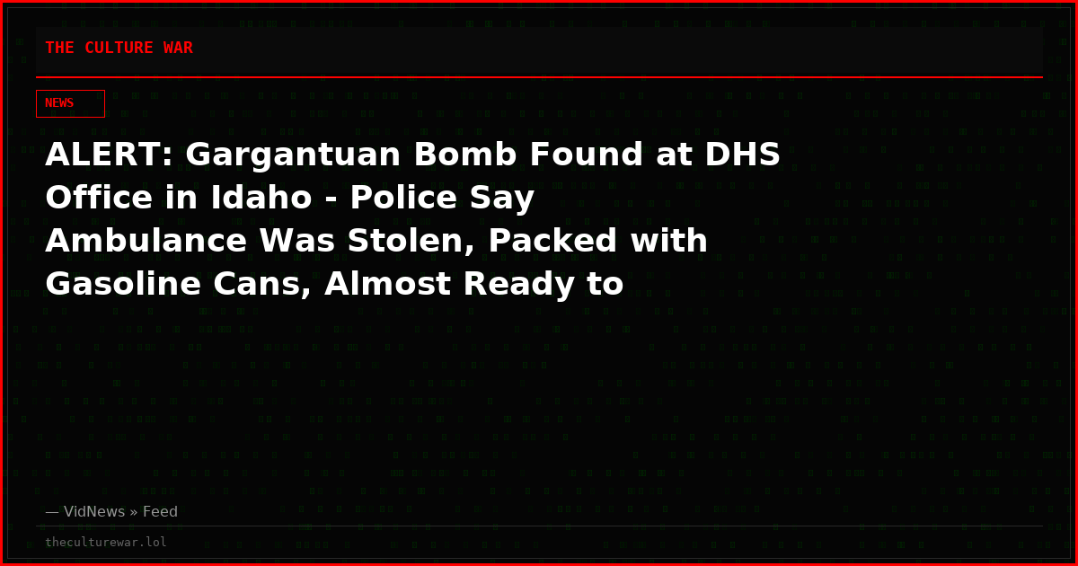ALERT: Gargantuan Bomb Found at DHS Office in Idaho - Police Say Ambulance Was Stolen, Packed with Gasoline Cans, Almost Ready to Detonate