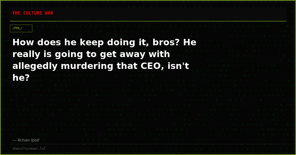 How does he keep doing it, bros? He really is going to get away with allegedly murdering that CEO, isn't he?