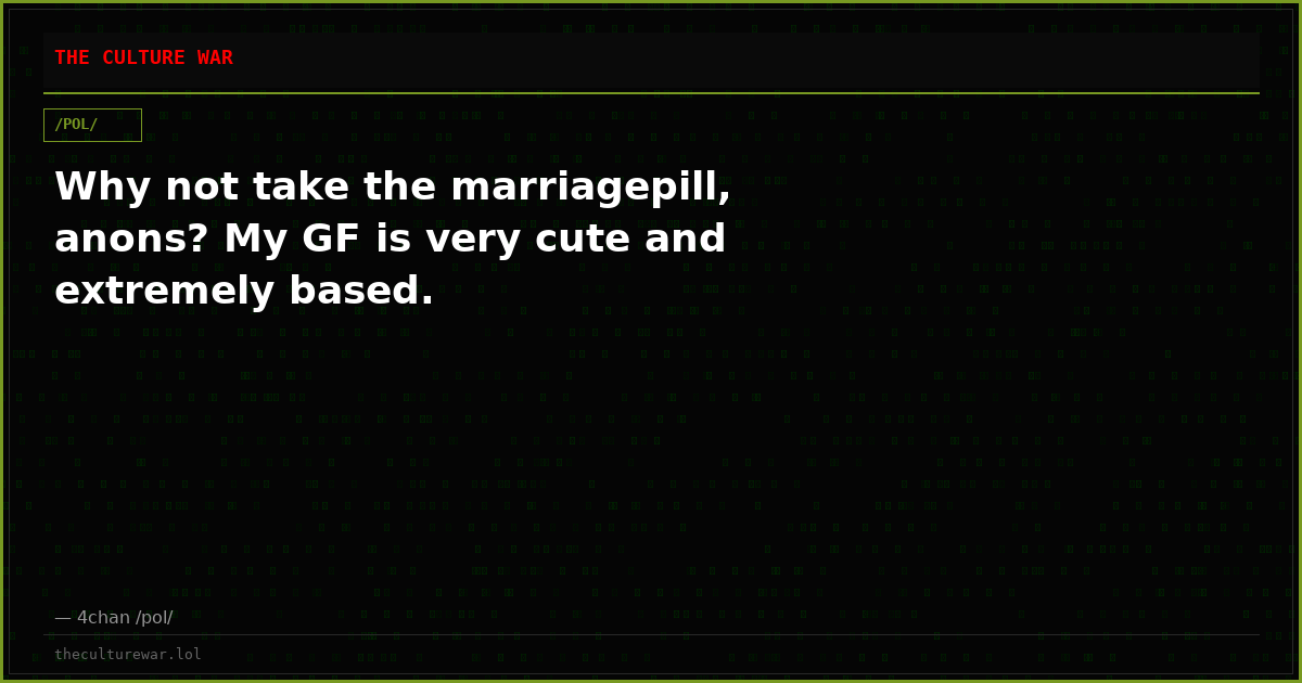 Why not take the marriagepill, anons? My GF is very cute and extremely based.