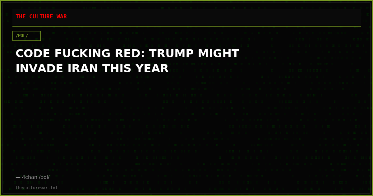 CODE FUCKING RED: TRUMP MIGHT INVADE IRAN THIS YEAR