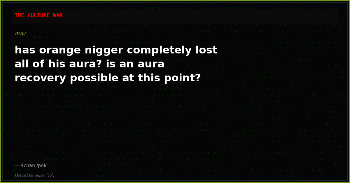 has orange nigger completely lost all of his aura? is an aura recovery possible at this point?