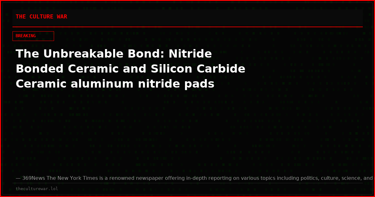 The Unbreakable Bond: Nitride Bonded Ceramic and Silicon Carbide Ceramic aluminum nitride pads