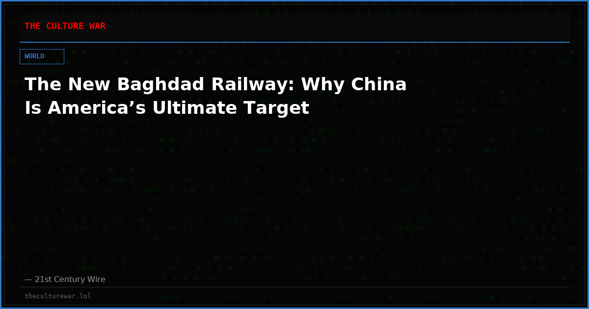 The New Baghdad Railway: Why China Is America’s Ultimate Target