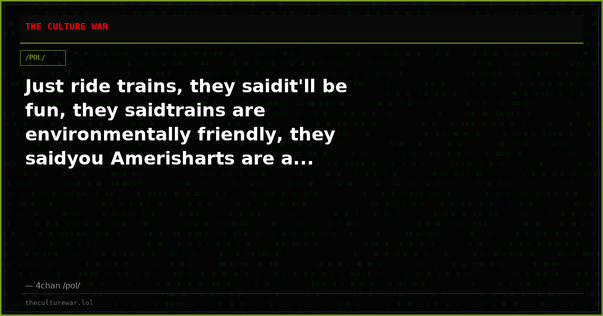 Just ride trains, they saidit'll be fun, they saidtrains are environmentally friendly, they saidyou Amerisharts are a...