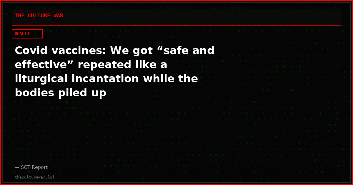 Covid vaccines: We got “safe and effective” repeated like a liturgical incantation while the bodies piled up