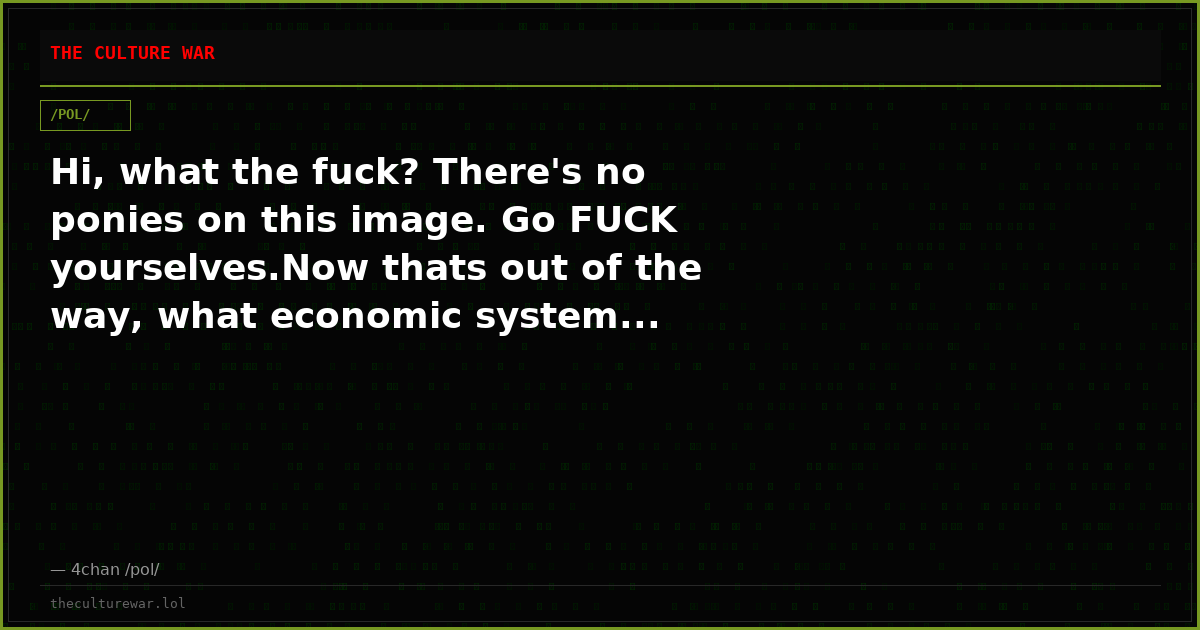 Hi, what the fuck? There's no ponies on this image. Go FUCK yourselves.Now thats out of the way, what economic system...