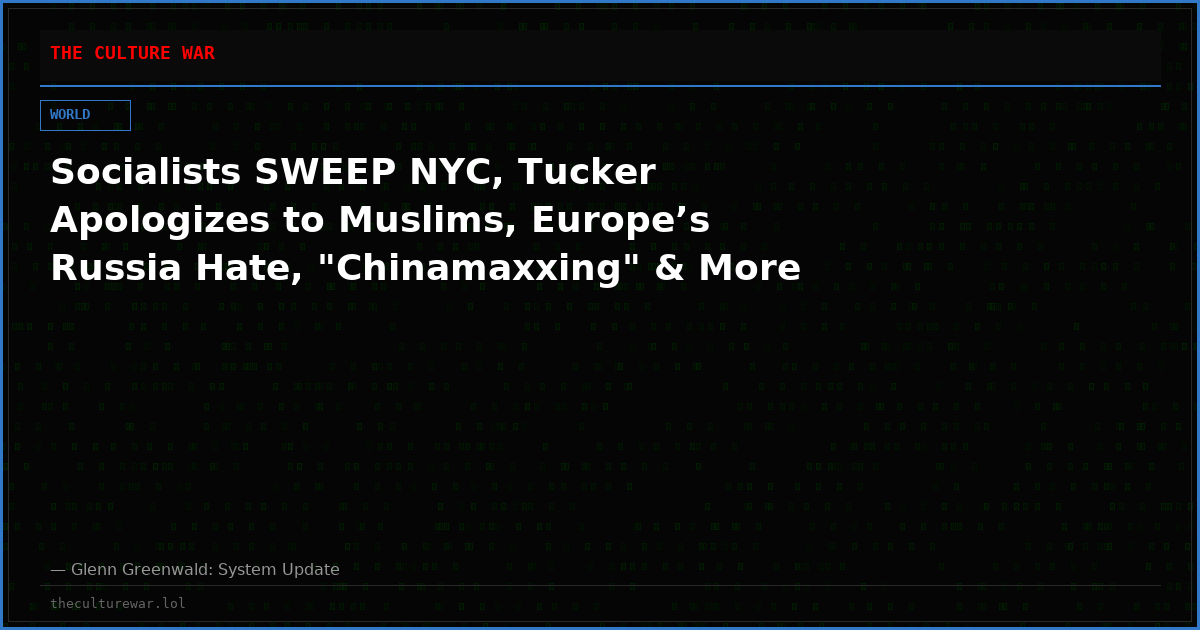 Socialists SWEEP NYC, Tucker Apologizes to Muslims, Europe’s Russia Hate, "Chinamaxxing" & More