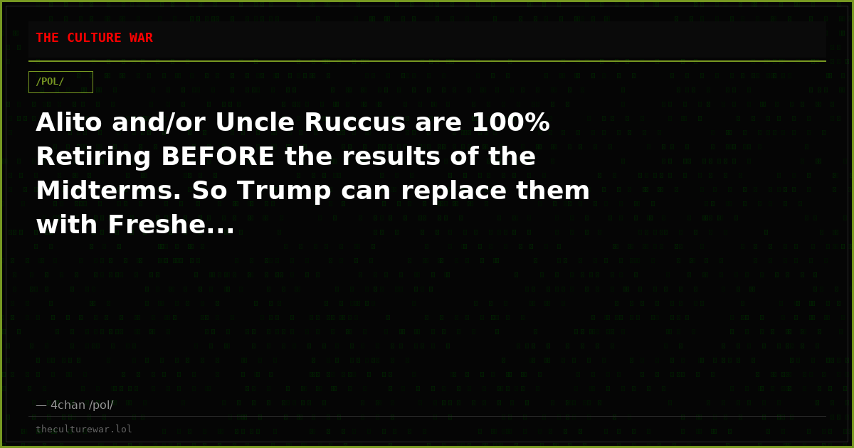 Alito and/or Uncle Ruccus are 100% Retiring BEFORE the results of the Midterms. So Trump can replace them with Freshe...