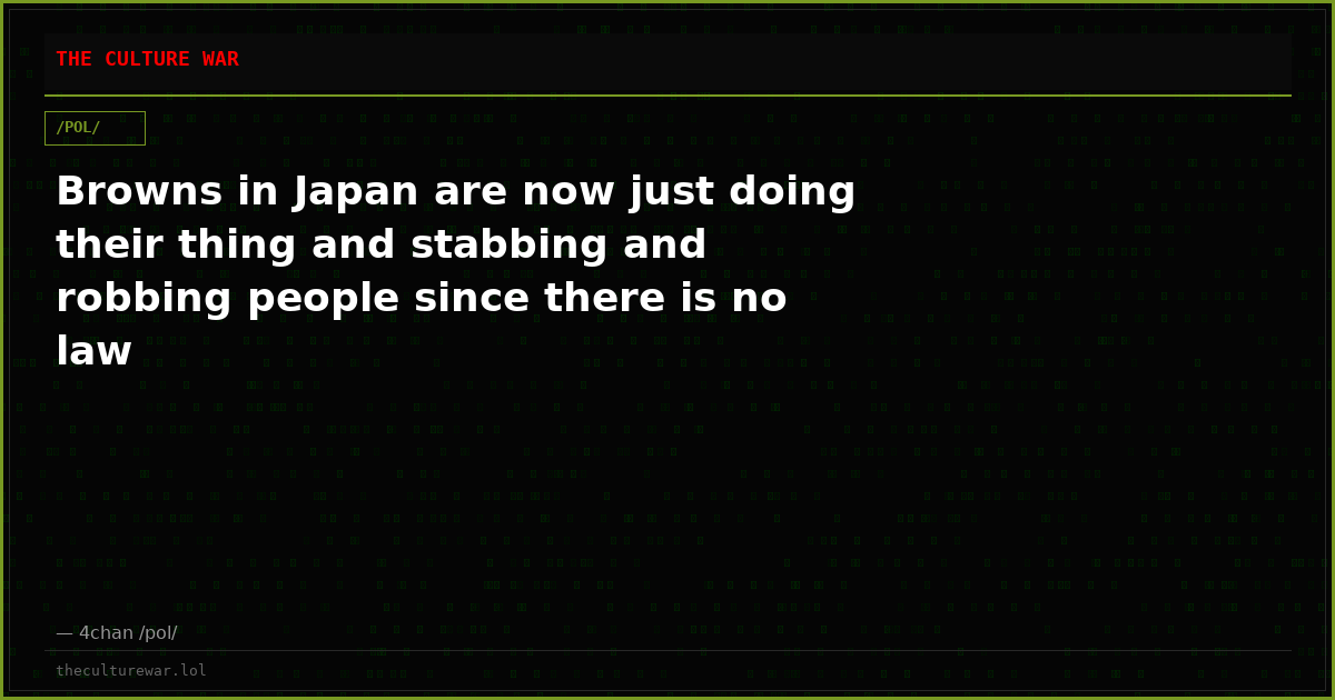 Browns in Japan are now just doing their thing and stabbing and robbing people since there is no law