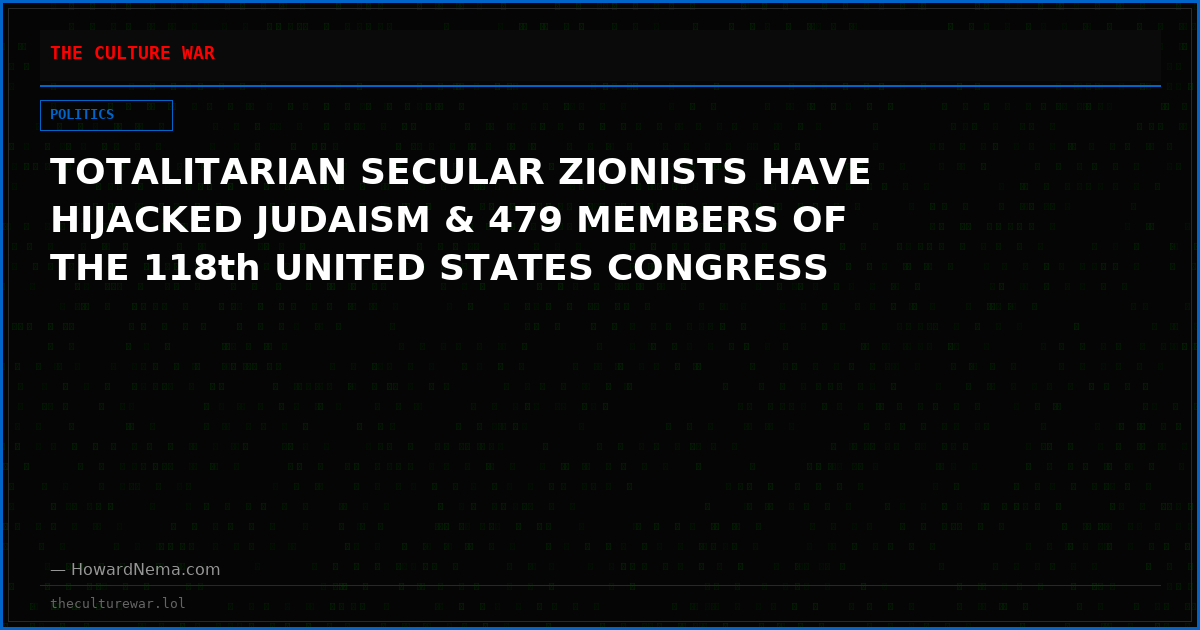 TOTALITARIAN SECULAR ZIONISTS HAVE HIJACKED JUDAISM & 479 MEMBERS OF THE 118th UNITED STATES CONGRESS