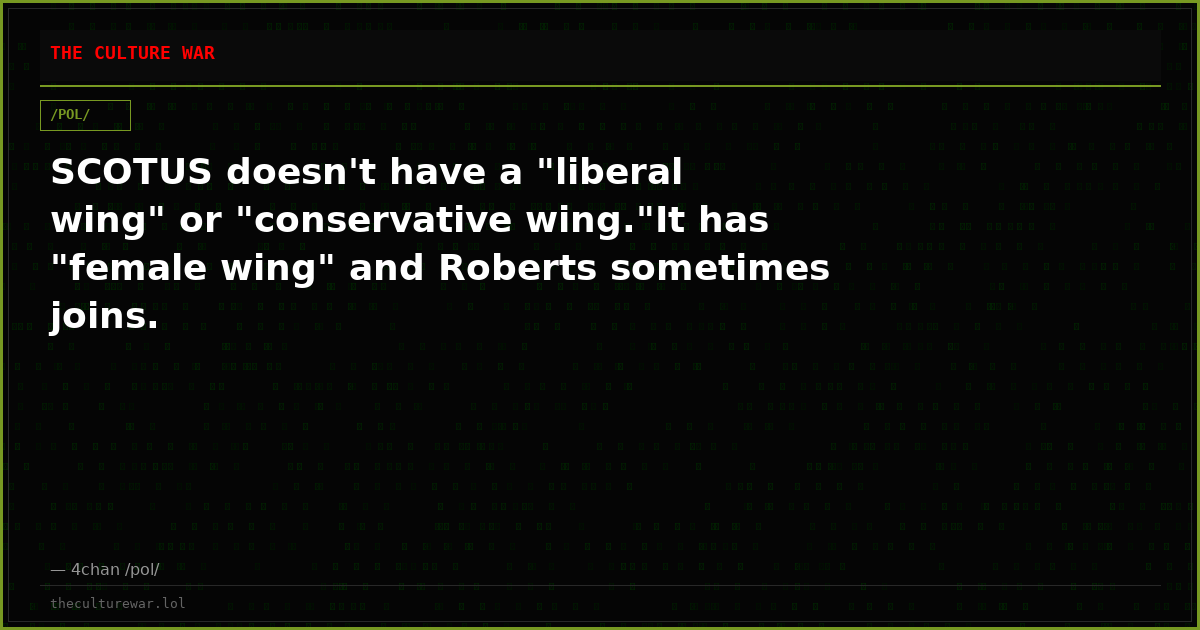 SCOTUS doesn't have a "liberal wing" or "conservative wing."It has "female wing" and Roberts sometimes joins.