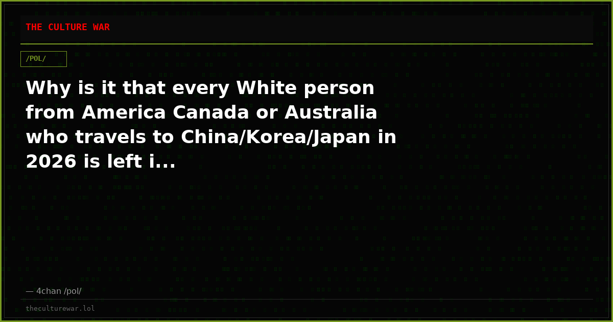 Why is it that every White person from America Canada or Australia who travels to China/Korea/Japan in 2026 is left i...