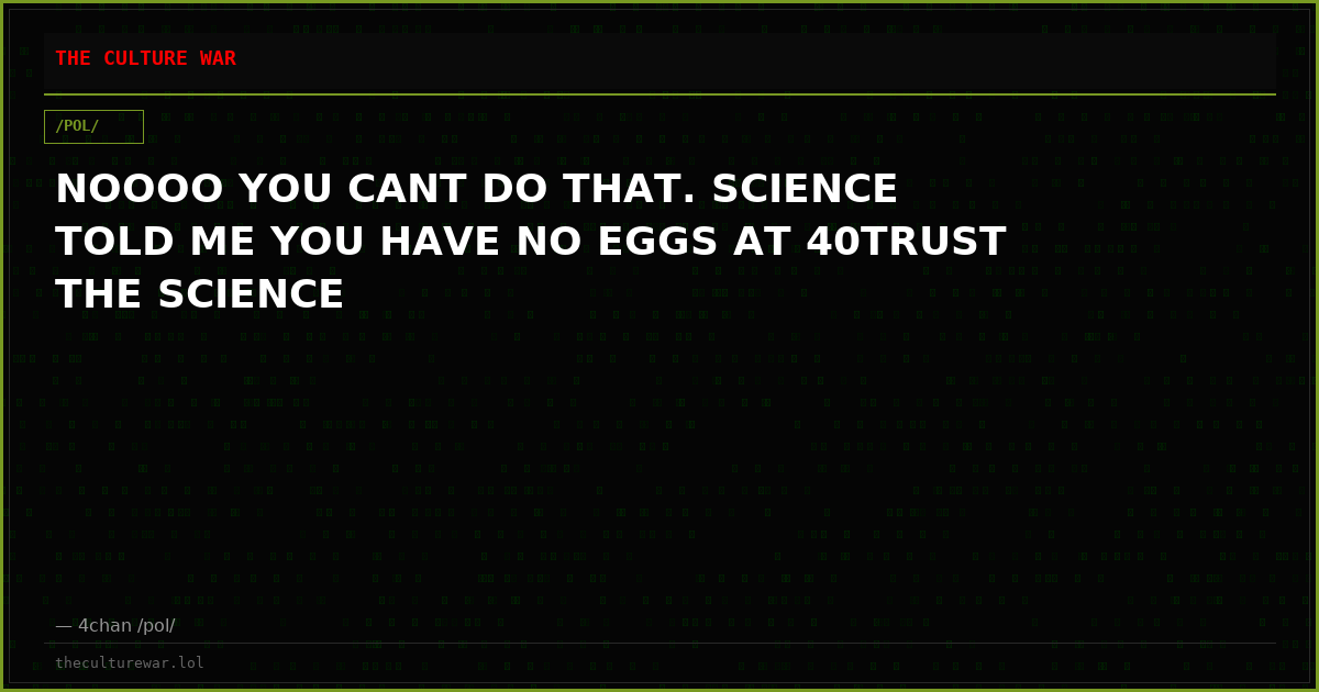 NOOOO YOU CANT DO THAT. SCIENCE TOLD ME YOU HAVE NO EGGS AT 40TRUST THE SCIENCE
