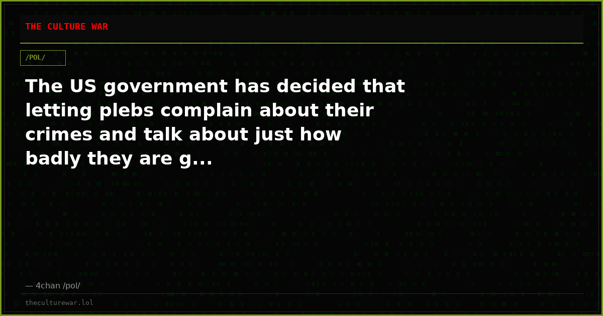 The US government has decided that letting plebs complain about their crimes and talk about just how badly they are g...