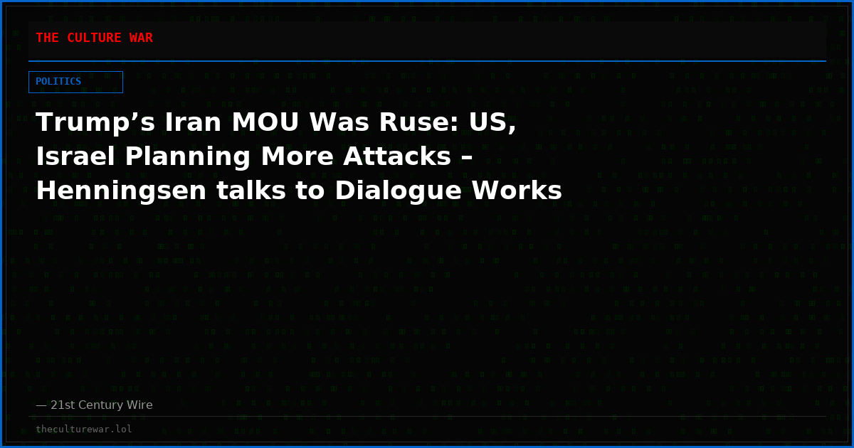 Trump’s Iran MOU Was Ruse: US, Israel Planning More Attacks – Henningsen talks to Dialogue Works