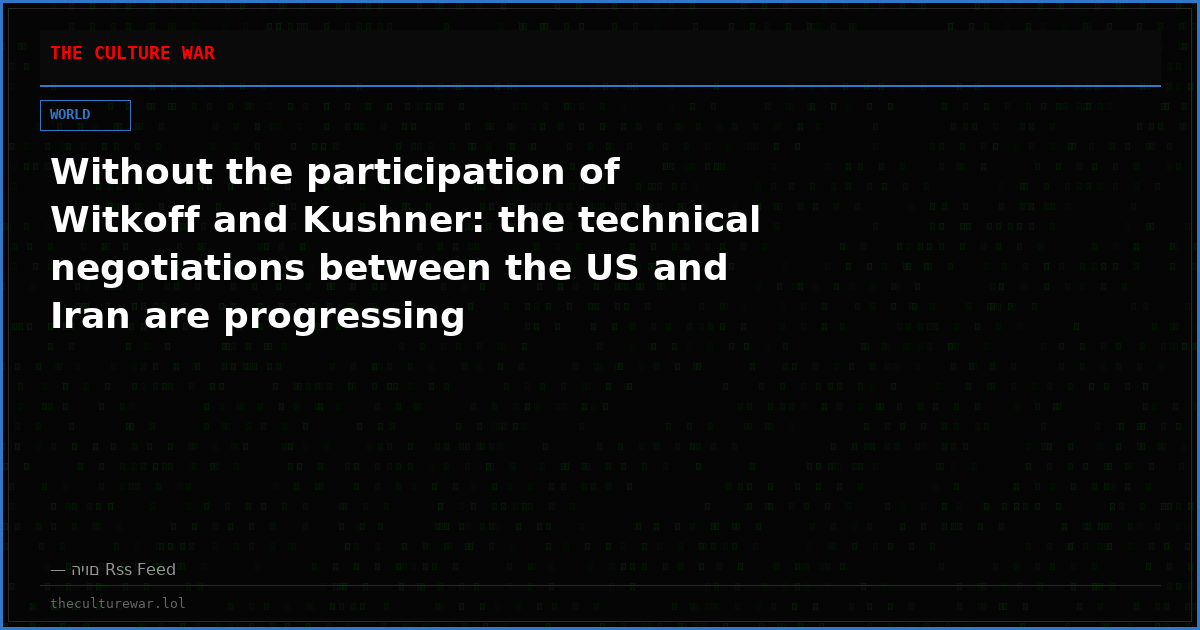 Without the participation of Witkoff and Kushner: the technical negotiations between the US and Iran are progressing