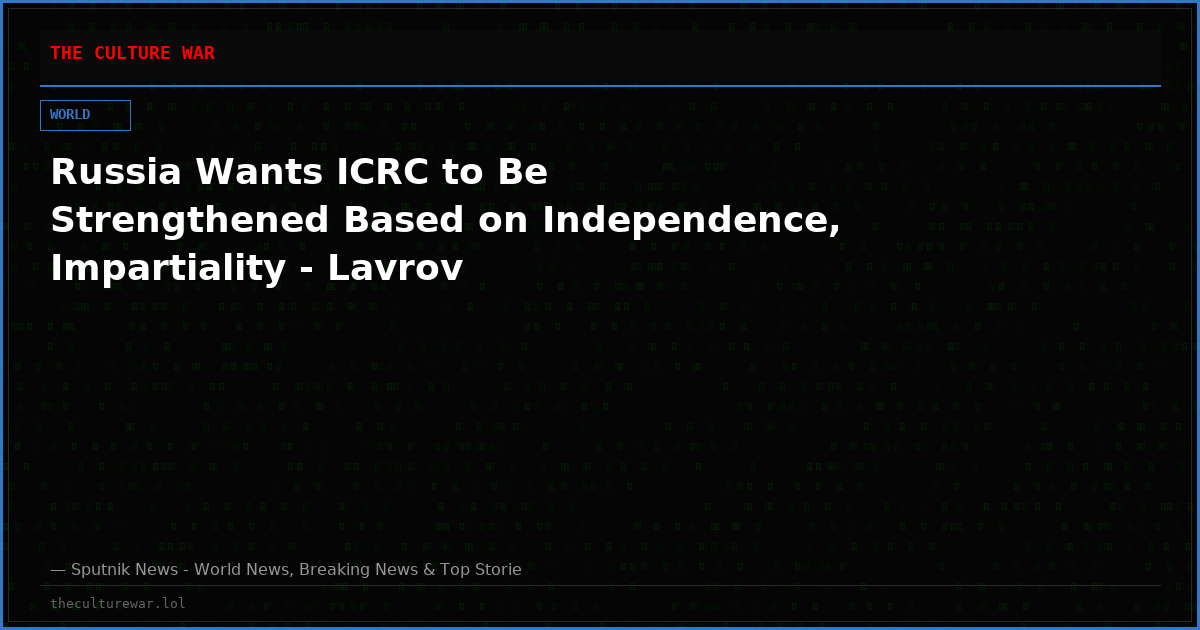 Russia Wants ICRC to Be Strengthened Based on Independence, Impartiality - Lavrov