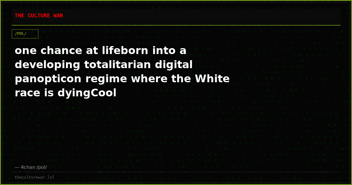one chance at lifeborn into a developing totalitarian digital panopticon regime where the White race is dyingCool
