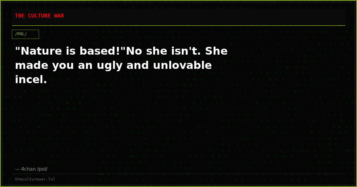 "Nature is based!"No she isn't. She made you an ugly and unlovable incel.