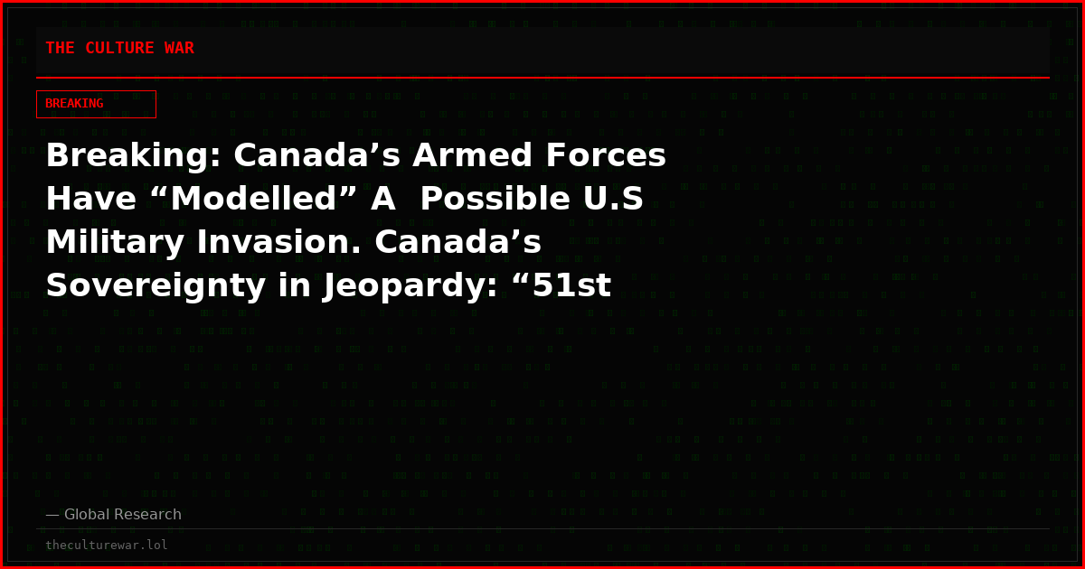 Breaking: Canada’s Armed Forces Have “Modelled” A  Possible U.S Military Invasion. Canada’s Sovereignty in Jeopardy: “51st State”, Déjà Vu: The Militarization of North America.