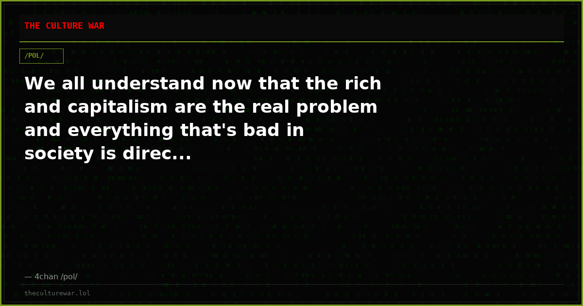 We all understand now that the rich and capitalism are the real problem and everything that's bad in society is direc...
