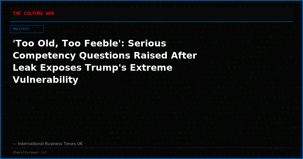 'Too Old, Too Feeble': Serious Competency Questions Raised After Leak Exposes Trump's Extreme Vulnerability