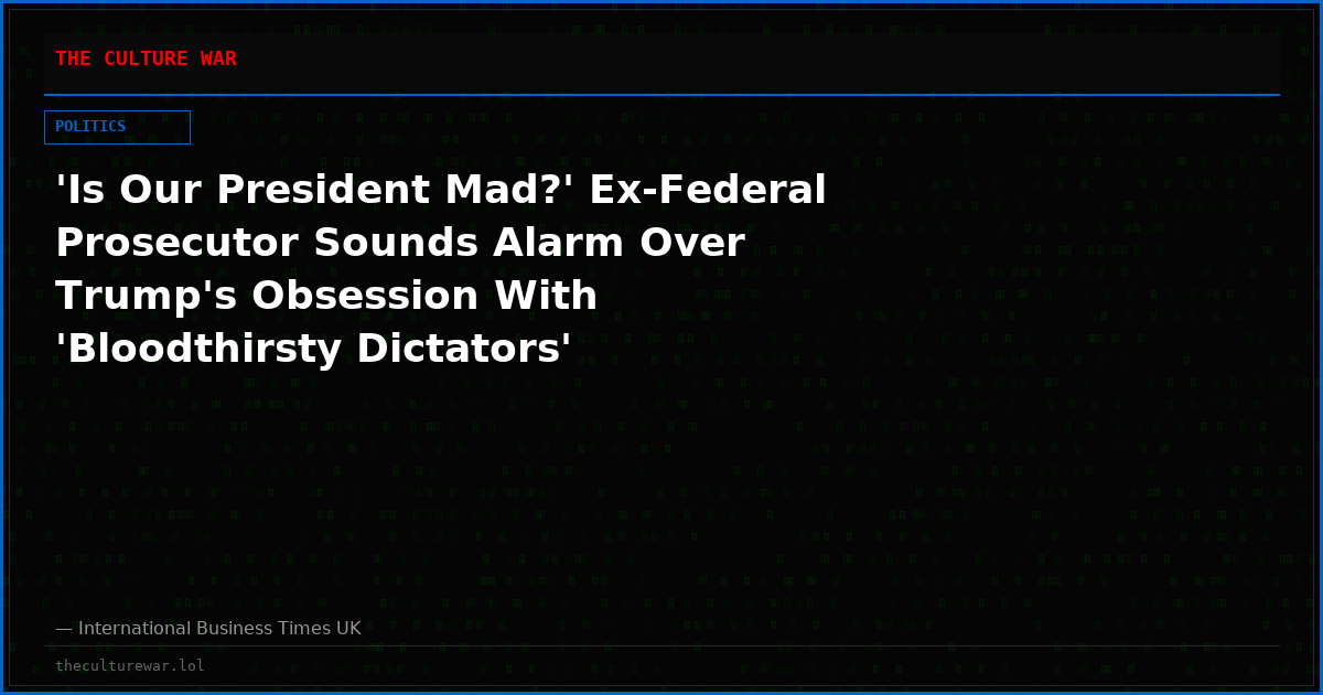 'Is Our President Mad?' Ex-Federal Prosecutor Sounds Alarm Over Trump's Obsession With 'Bloodthirsty Dictators'