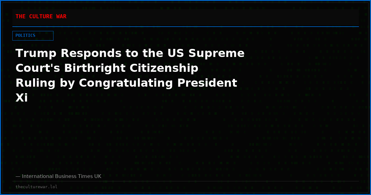 Trump Responds to the US Supreme Court's Birthright Citizenship Ruling by Congratulating President Xi