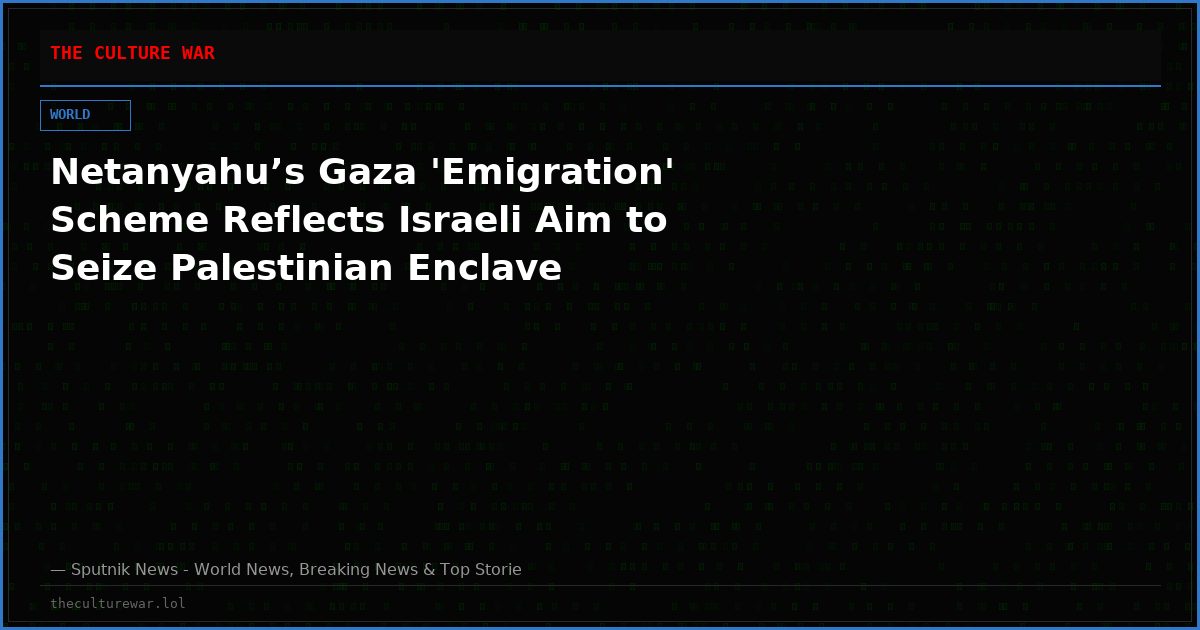 Netanyahu’s Gaza 'Emigration' Scheme Reflects Israeli Aim to Seize Palestinian Enclave